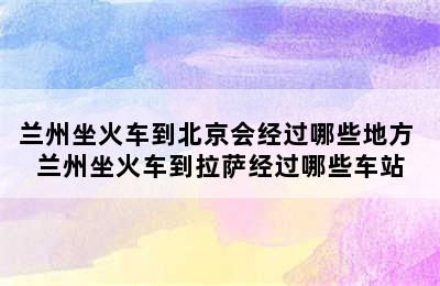 兰州坐火车到北京会经过哪些地方 兰州坐火车到拉萨经过哪些车站